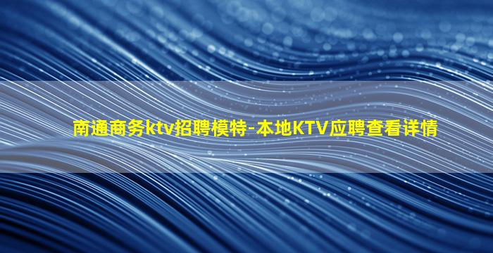 南通商务ktv招聘模特-本地KTV应聘查看详情