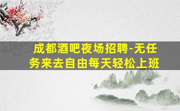 成都酒吧夜场招聘-无任务来去自由每天轻松上班